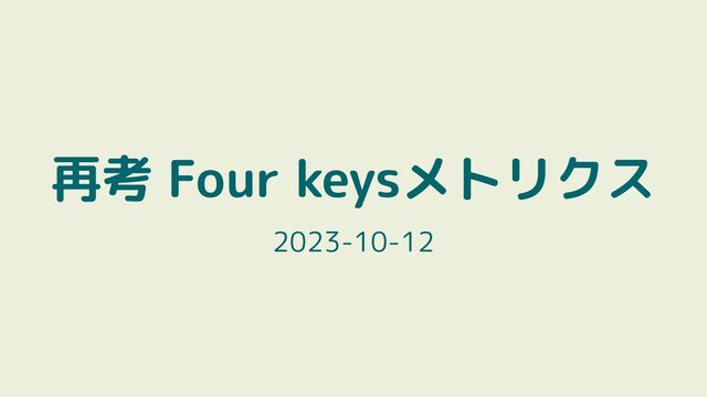 再考 Four keysメトリクス
2023-10-12
