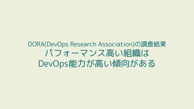 DORA(DevOps Research Association)の調査結果
パフォーマンス高い組織は
DevOps能力が高い傾向がある
