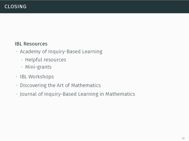 closing
IBL Resources
∙ Academy of Inquiry-Based Learning
∙ Helpful resources
∙ Mini-grants
∙ IBL Workshops
∙ Discovering the Art of Mathematics
∙ Journal of Inquiry-Based Learning in Mathematics
22
