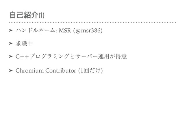 ࣗݾ঺հ(1)
➤ ϋϯυϧωʔϜ: MSR (@msr386)
➤ ٻ৬த
➤ C++ϓϩάϥϛϯάͱαʔόʔӡ༻͕ಘҙ
➤ Chromium Contributor (1ճ͚ͩ)
