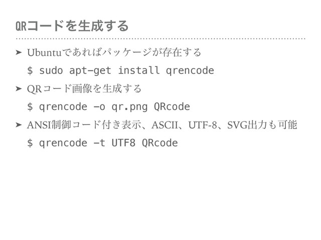 QRίʔυΛੜ੒͢Δ
➤ UbuntuͰ͋Ε͹ύοέʔδ͕ଘࡏ͢Δ 
$ sudo apt-get install qrencode
➤ QRίʔυը૾Λੜ੒͢Δ 
$ qrencode -o qr.png QRcode
➤ ANSI੍ޚίʔυ෇͖දࣔɺASCIIɺUTF-8ɺSVGग़ྗ΋Մೳ 
$ qrencode -t UTF8 QRcode
