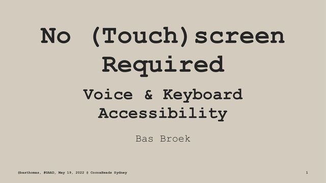 No (Touch)screen
Required
Voice & Keyboard
Accessibility
Bas Broek
@basthomas, #GAAD, May 19, 2022 @ CocoaHeads Sydney 1
