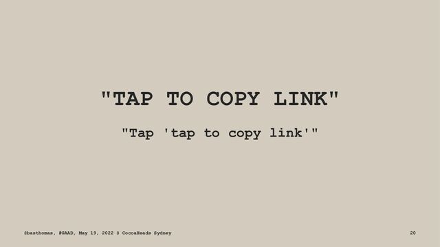 "TAP TO COPY LINK"
"Tap 'tap to copy link'"
@basthomas, #GAAD, May 19, 2022 @ CocoaHeads Sydney 20
