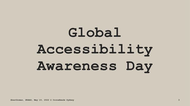 Global
Accessibility
Awareness Day
@basthomas, #GAAD, May 19, 2022 @ CocoaHeads Sydney 3
