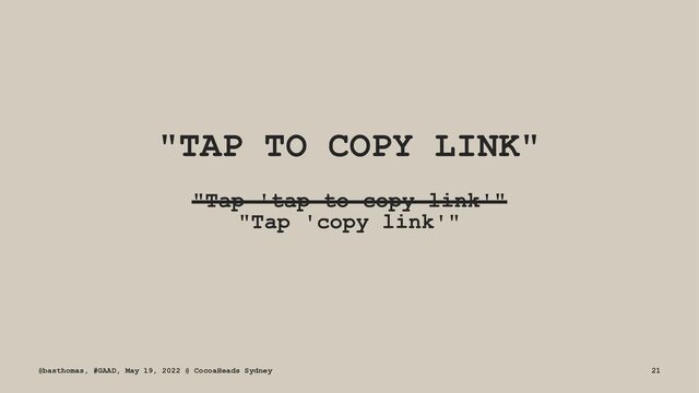 "TAP TO COPY LINK"
"Tap 'tap to copy link'"
"Tap 'copy link'"
@basthomas, #GAAD, May 19, 2022 @ CocoaHeads Sydney 21
