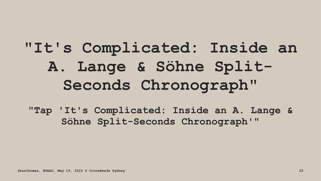"It's Complicated: Inside an
A. Lange & Söhne Split-
Seconds Chronograph"
"Tap 'It's Complicated: Inside an A. Lange &
Söhne Split-Seconds Chronograph'"
@basthomas, #GAAD, May 19, 2022 @ CocoaHeads Sydney 22
