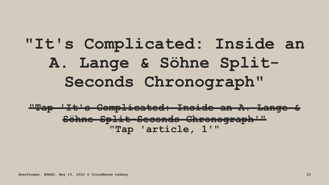 "It's Complicated: Inside an
A. Lange & Söhne Split-
Seconds Chronograph"
"Tap 'It's Complicated: Inside an A. Lange &
Söhne Split-Seconds Chronograph'"
"Tap 'article, 1'"
@basthomas, #GAAD, May 19, 2022 @ CocoaHeads Sydney 23
