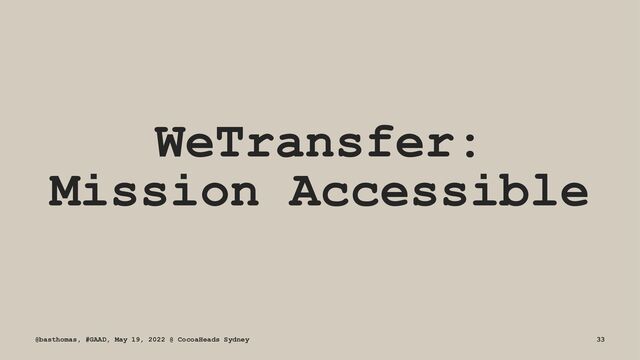 WeTransfer:
Mission Accessible
@basthomas, #GAAD, May 19, 2022 @ CocoaHeads Sydney 33
