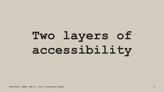Two layers of
accessibility
@basthomas, #GAAD, May 19, 2022 @ CocoaHeads Sydney 8
