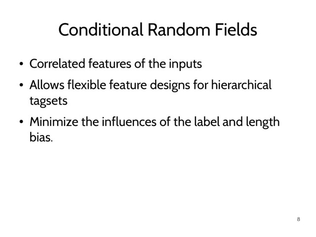 8
Conditional Random Fields
●
Correlated features of the inputs
●
Allows flexible feature designs for hierarchical
tagsets
●
Minimize the influences of the label and length
bias.
