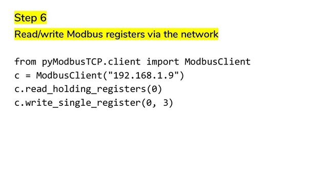 Step 6
Read/write Modbus registers via the network
from pyModbusTCP.client import ModbusClient
c = ModbusClient("192.168.1.9")
c.read_holding_registers(0)
c.write_single_register(0, 3)
