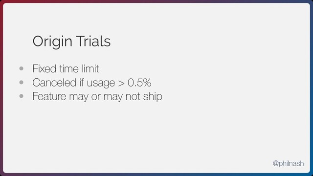 Origin Trials
• Fixed time limit
• Canceled if usage > 0.5%
• Feature may or may not ship
@philnash
