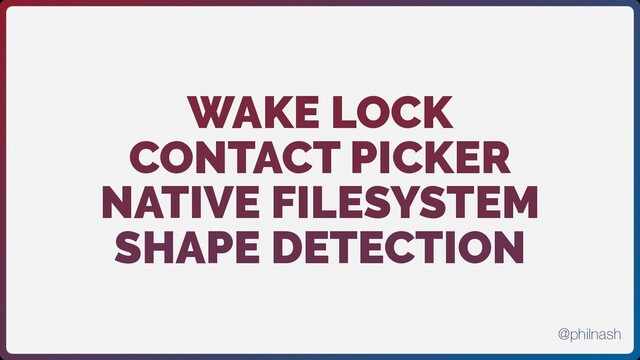 WAKE LOCK
CONTACT PICKER
NATIVE FILESYSTEM
SHAPE DETECTION
@philnash
