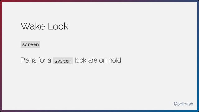 Wake Lock
screen
Plans for a system lock are on hold
@philnash
