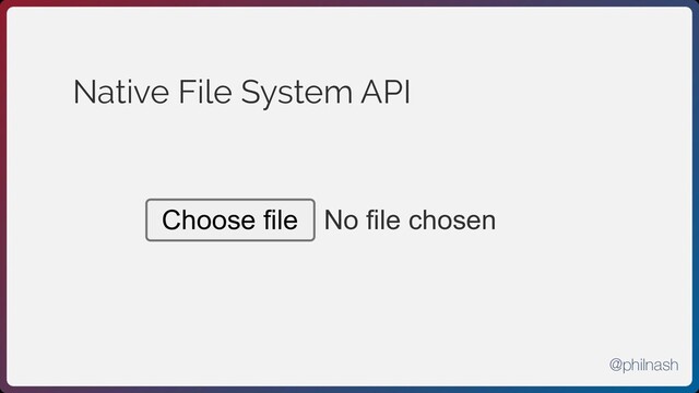 Native File System API
No file chosen
Choose file
@philnash
