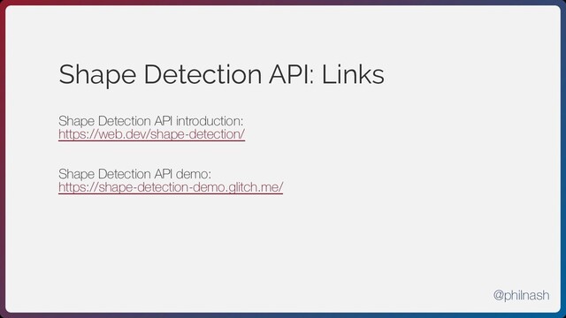 Shape Detection API: Links
Shape Detection API introduction:
https://web.dev/shape-detection/
Shape Detection API demo:
https://shape-detection-demo.glitch.me/
@philnash
