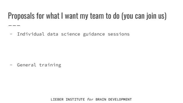 LIEBER INSTITUTE for BRAIN DEVELOPMENT
Proposals for what I want my team to do (you can join us)
- Individual data science guidance sessions
- General training
