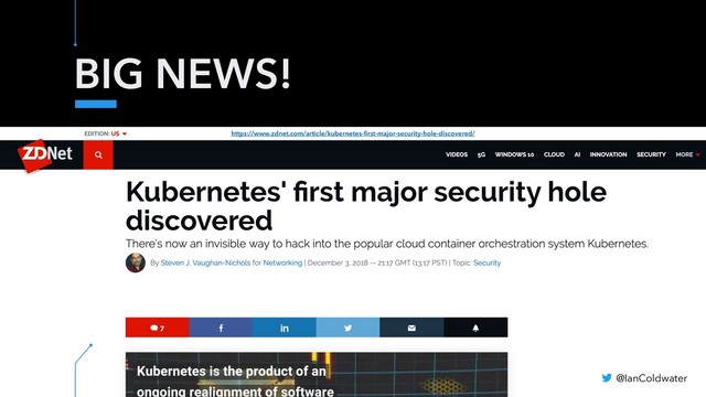 BIG NEWS!
@IanColdwater
https://www.zdnet.com/article/kubernetes-ﬁrst-major-security-hole-discovered/
