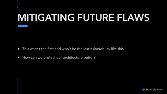 MITIGATING FUTURE FLAWS
@IanColdwater
• This wasn’t the ﬁrst and won’t be the last vulnerability like this.
• How can we protect our architecture better?

