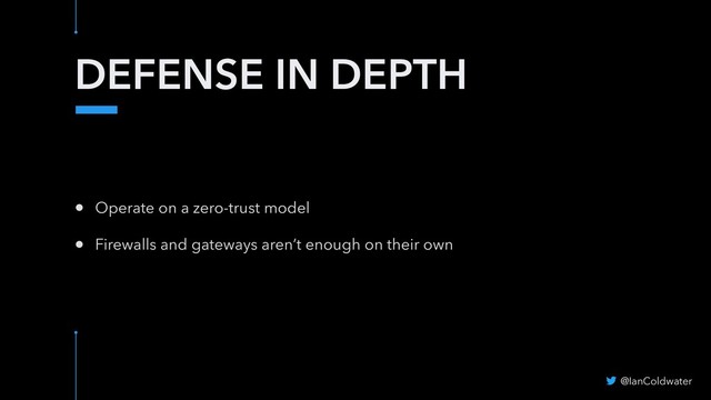 DEFENSE IN DEPTH
@IanColdwater
• Operate on a zero-trust model
• Firewalls and gateways aren’t enough on their own
