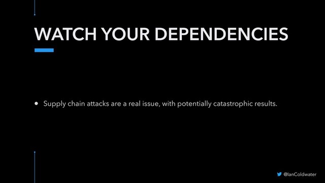 WATCH YOUR DEPENDENCIES
@IanColdwater
• Supply chain attacks are a real issue, with potentially catastrophic results.
