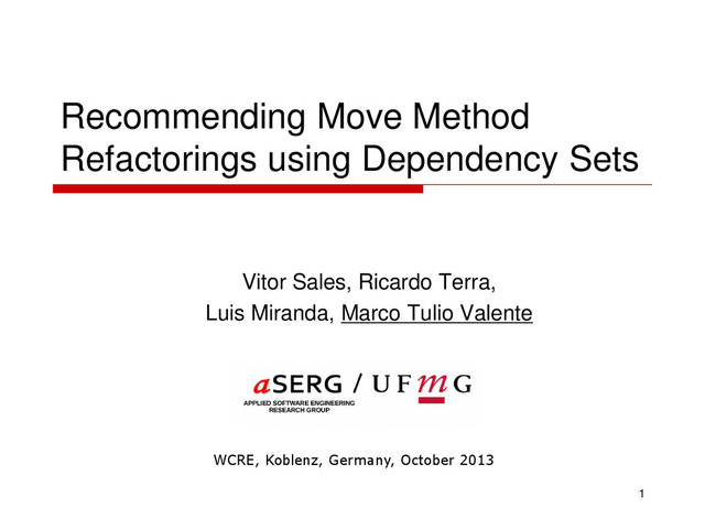 Recommending Move Method
Refactorings using Dependency Sets
Vitor Sales, Ricardo Terra,
Luis Miranda, Marco Tulio Valente
1
WCRE, Koblenz, Germany, October 2013
