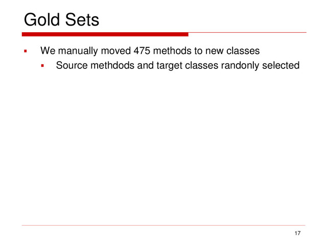 Gold Sets
 We manually moved 475 methods to new classes
 Source methdods and target classes randonly selected
17
