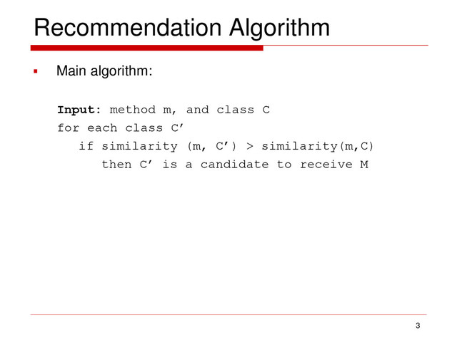 Recommendation Algorithm
 Main algorithm:
Input: method m, and class C
for each class C’
if similarity (m, C’) > similarity(m,C)
then C’ is a candidate to receive M
3
