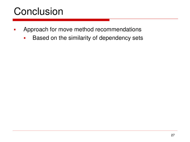 Conclusion
 Approach for move method recommendations
 Based on the similarity of dependency sets
27
