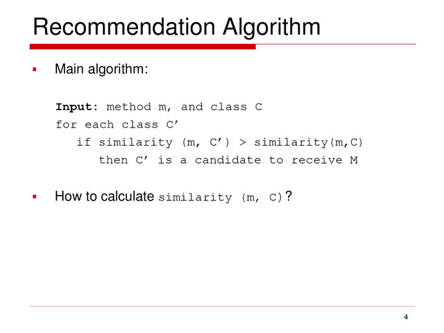 Recommendation Algorithm
 Main algorithm:
Input: method m, and class C
for each class C’
if similarity (m, C’) > similarity(m,C)
then C’ is a candidate to receive M
 How to calculate similarity (m, C)?
4
