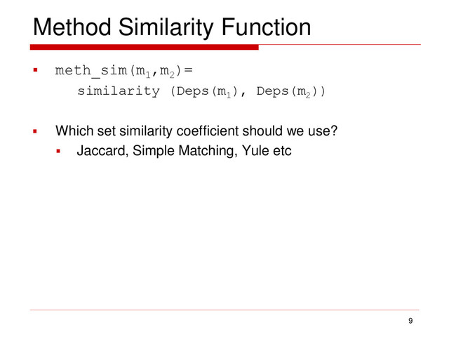 Method Similarity Function
 meth_sim(m1
,m2
)=
similarity (Deps(m1
), Deps(m2
))
 Which set similarity coefficient should we use?
 Jaccard, Simple Matching, Yule etc
9
