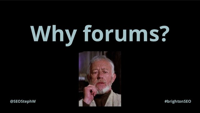 Why forums?
@SEOStephW #brightonSEO
