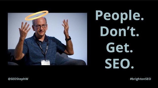 #brightonSEO
People.
Don’t.
Get.
SEO.
@SEOStephW
