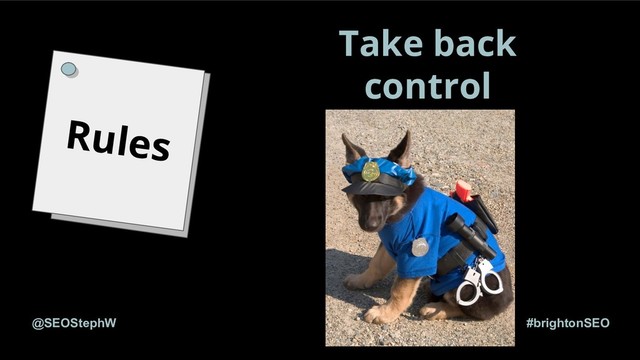 #brightonSEO
@SEOStephW
Rules
Take back
control
