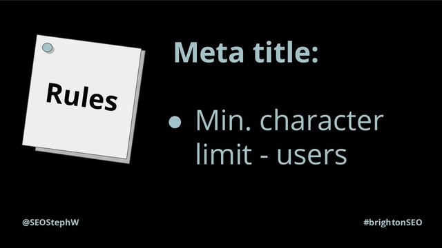 #brightonSEO
@SEOStephW
Rules
Meta title:
● Min. character
limit - users
