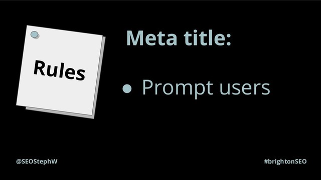 #brightonSEO
@SEOStephW
Rules
Meta title:
● Prompt users
