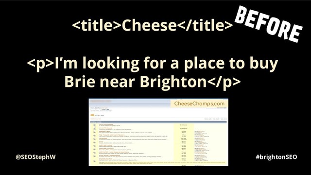 #brightonSEO
Cheese
<p>I’m looking for a place to buy
Brie near Brighton</p>
CheeseChamps.com
@SEOStephW
