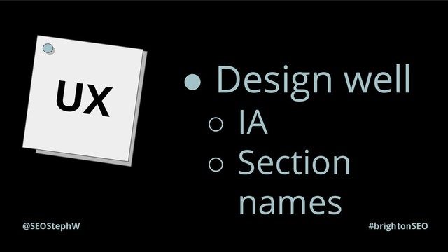 #brightonSEO
@SEOStephW
UX ● Design well
○ IA
○ Section
names
