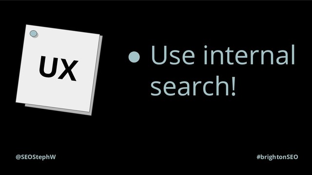 #brightonSEO
@SEOStephW
UX ● Use internal
search!

