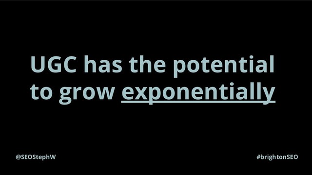 @SEOStephW #brightonSEO
UGC has the potential
to grow exponentially
