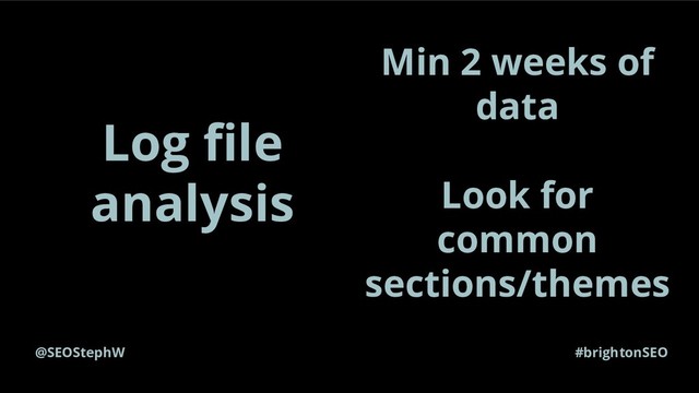 @SEOStephW #brightonSEO
Log ﬁle
analysis
Min 2 weeks of
data
Look for
common
sections/themes
