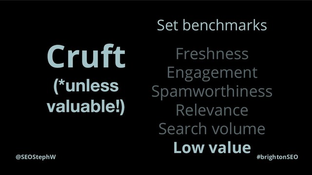@SEOStephW #brightonSEO
Cruft
Set benchmarks
Freshness
Engagement
Spamworthiness
Relevance
Search volume
Low value
