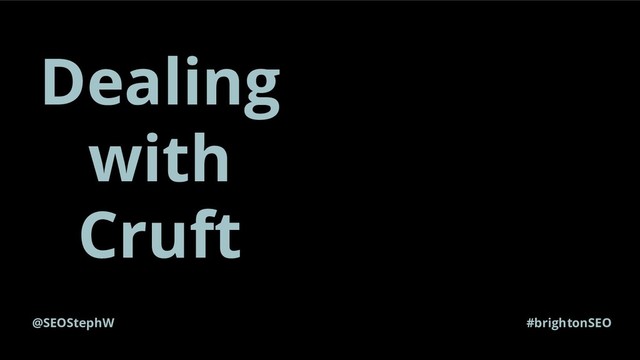 @SEOStephW #brightonSEO
Dealing
with
Cruft

