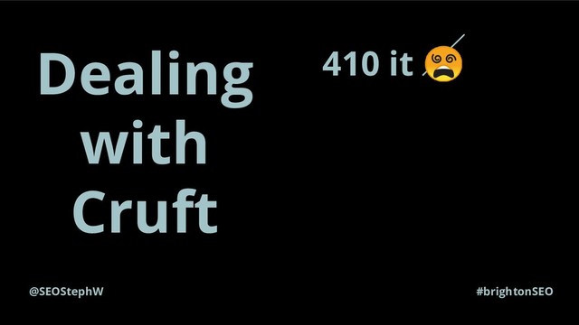 @SEOStephW #brightonSEO
Dealing
with
Cruft
410 it 
