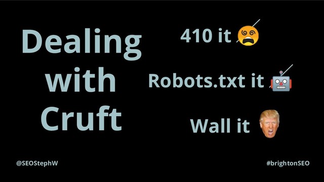 @SEOStephW #brightonSEO
Dealing
with
Cruft
410 it 
Robots.txt it 
Wall it
