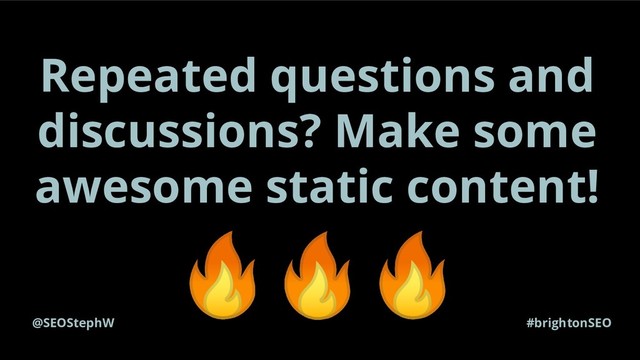 @SEOStephW #brightonSEO
Repeated questions and
discussions? Make some
awesome static content!
