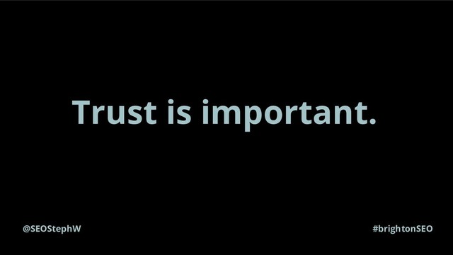 @SEOStephW #brightonSEO
Trust is important.

