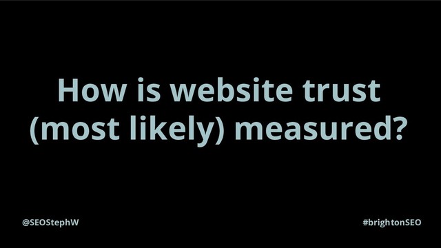 @SEOStephW #brightonSEO
How is website trust
(most likely) measured?
