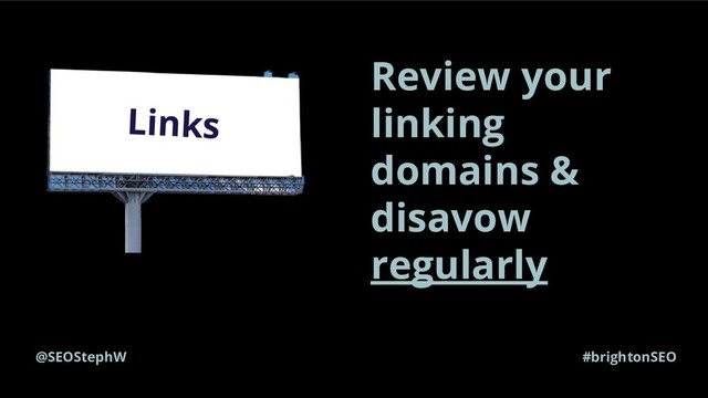 @SEOStephW #brightonSEO
Links
Review your
linking
domains &
disavow
regularly
t
