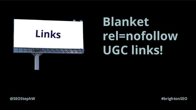 @SEOStephW #brightonSEO
Links
Blanket
rel=nofollow
UGC links!

